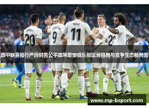 西甲联赛推行严厉财务公平政策重塑俱乐部运营格局与竞争生态新局面