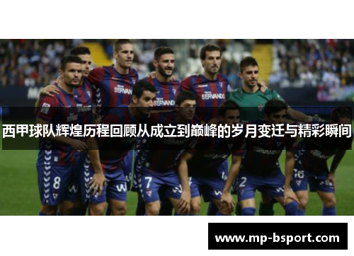 西甲球队辉煌历程回顾从成立到巅峰的岁月变迁与精彩瞬间